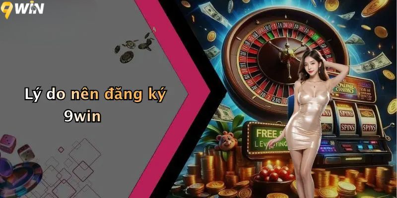 Lý do nên đăng ký 9win?